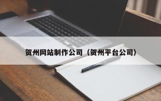 曹县贺州网站制作公司（贺州平台公司）